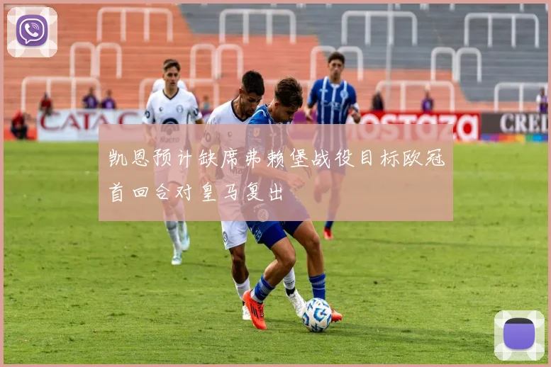 凯恩预计缺席弗赖堡战役目标欧冠首回合对皇马复出