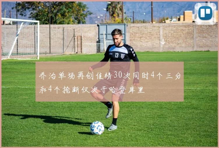 乔治单场再创佳绩30次同时4个三分和4个抢断仅次于哈登库里