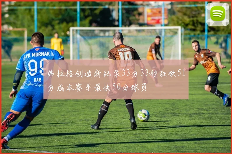 弗拉格创造新纪录33分33秒狂砍51分成本赛季最快50分球员