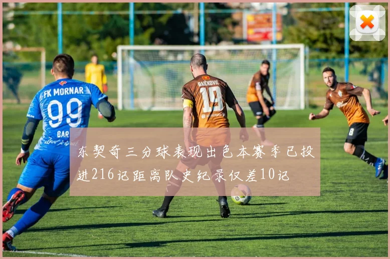 东契奇三分球表现出色本赛季已投进216记距离队史纪录仅差10记