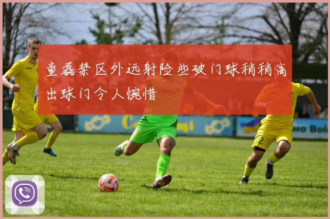 童磊禁区外远射险些破门球稍稍高出球门令人惋惜