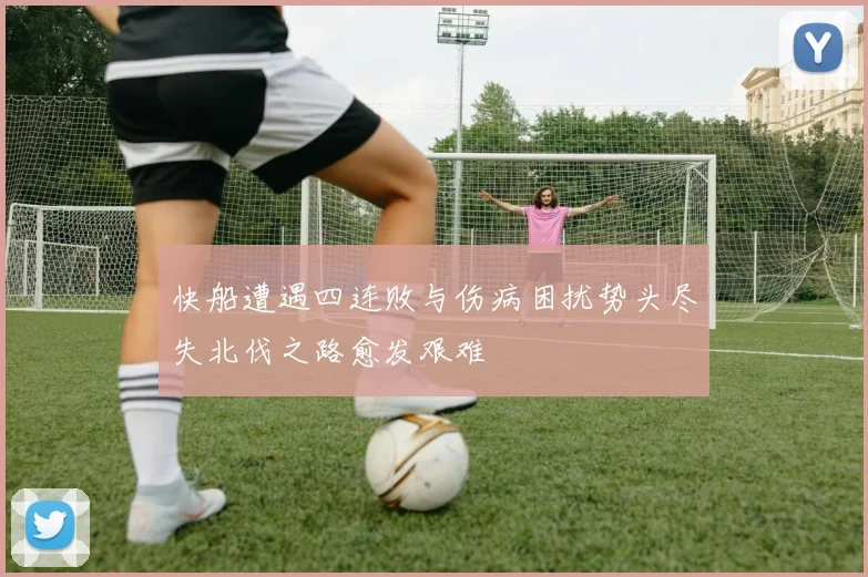 快船遭遇四连败与伤病困扰势头尽失北伐之路愈发艰难