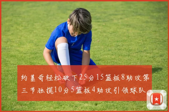 约基奇轻松砍下25分15篮板8助攻第三节独揽10分5篮板4助攻引领球队反击
